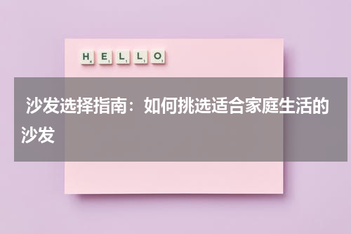  沙发选择指南：如何挑选适合家庭生活的沙发