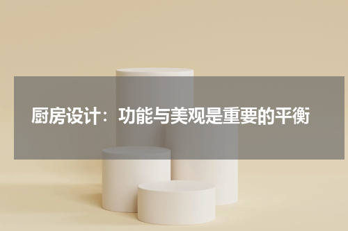 厨房设计:功能与美观是重要的平衡