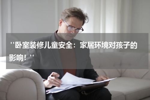  "卧室装修儿童安全：家居环境对孩子的影响！"