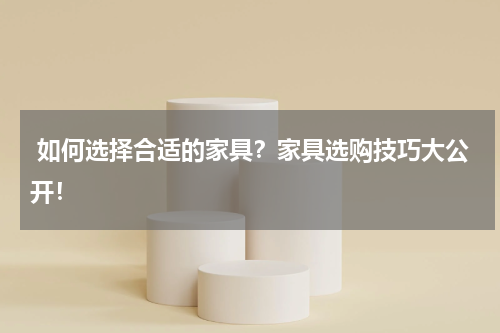  如何选择合适的家具？家具选购技巧大公开！