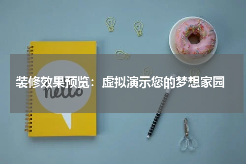  装修效果预览：虚拟演示您的梦想家园