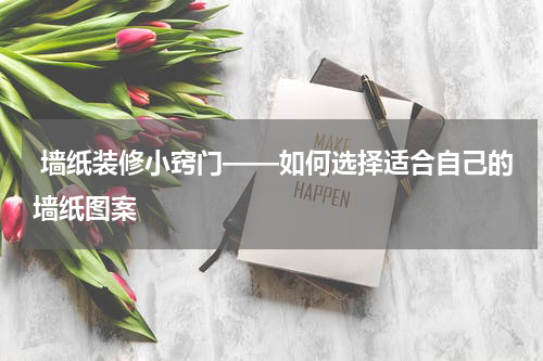  墙纸装修小窍门——如何选择适合自己的墙纸图案