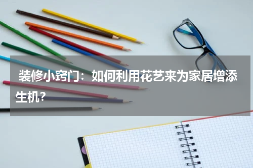  装修小窍门：如何利用花艺来为家居增添生机？