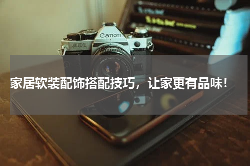  家居软装配饰搭配技巧，让家更有品味！