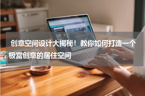  创意空间设计大揭秘！教你如何打造一个极富创意的居住空间