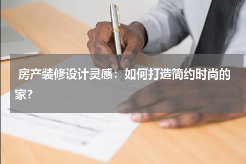  房产装修设计灵感：如何打造简约时尚的家？