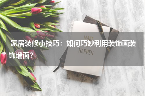  家居装修小技巧：如何巧妙利用装饰画装饰墙面？