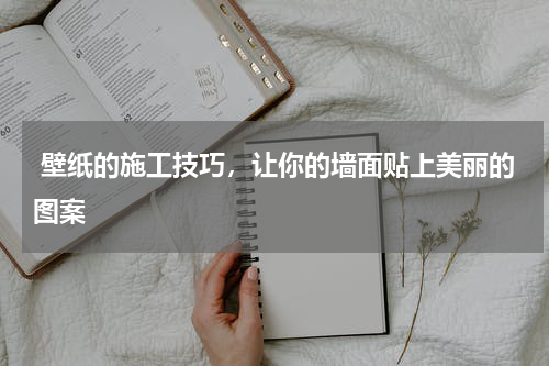  壁纸的施工技巧，让你的墙面贴上美丽的图案