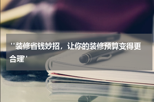 "装修省钱妙招,让你的装修预算变得更合理"