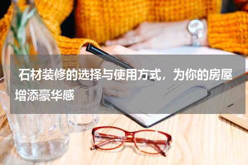 石材装修的选择与使用方式,为你的房屋增添豪华感