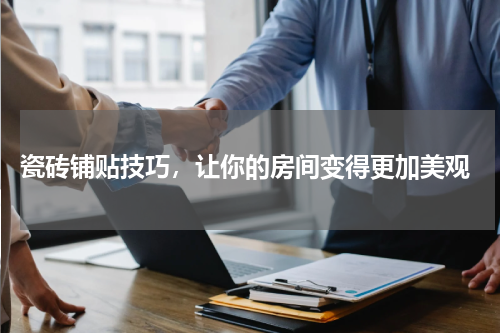  瓷砖铺贴技巧，让你的房间变得更加美观