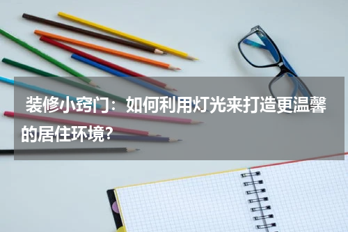  装修小窍门：如何利用灯光来打造更温馨的居住环境？