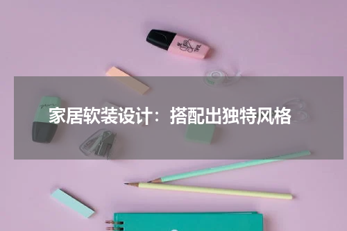  家居软装设计：搭配出独特风格