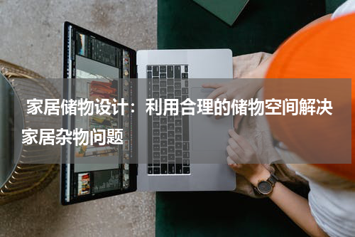 家居储物设计:利用合理的储物空间解决家居杂物问题