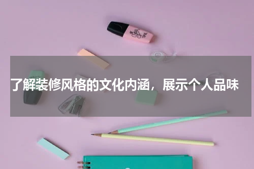  了解装修风格的文化内涵，展示个人品味