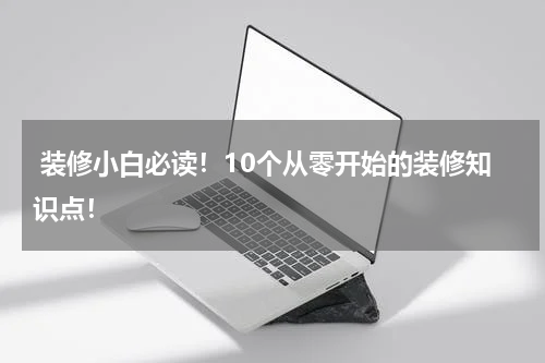  装修小白必读！10个从零开始的装修知识点！