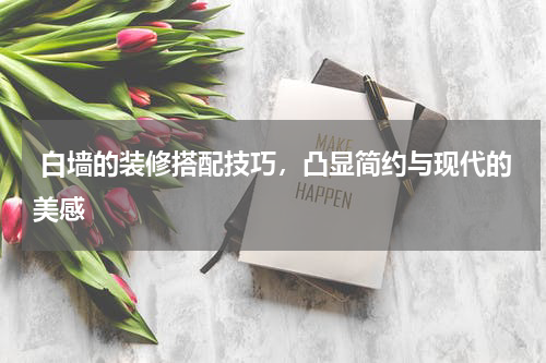  白墙的装修搭配技巧，凸显简约与现代的美感