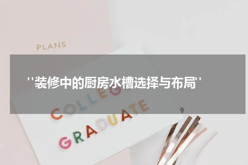 "装修中的厨房水槽选择与布局"