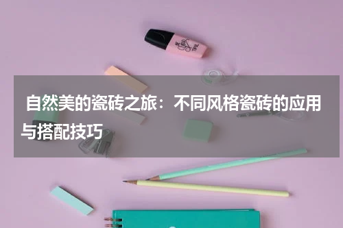  自然美的瓷砖之旅：不同风格瓷砖的应用与搭配技巧