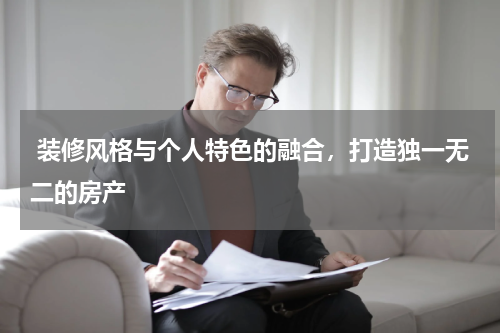  装修风格与个人特色的融合，打造独一无二的房产