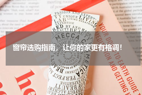  窗帘选购指南，让你的家更有格调！