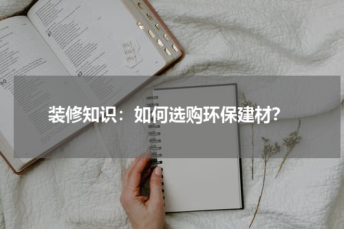 装修知识:如何选购环保建材?