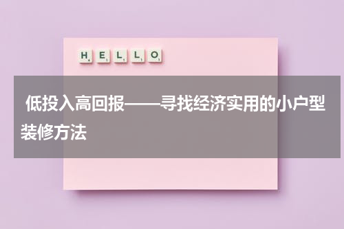 低投入高回报——寻找经济实用的小户型装修方法