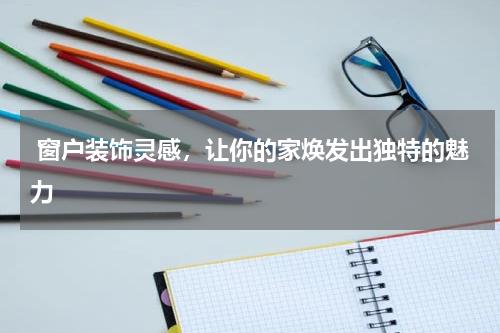  窗户装饰灵感，让你的家焕发出独特的魅力