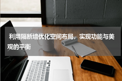  利用隔断墙优化空间布局，实现功能与美观的平衡