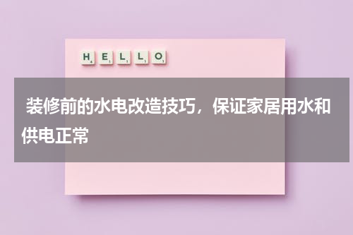  装修前的水电改造技巧，保证家居用水和供电正常