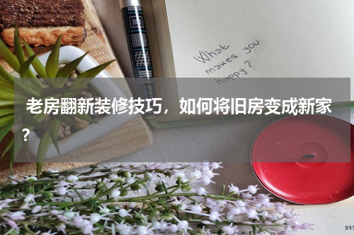 老房翻新装修技巧,如何将旧房变成新家?