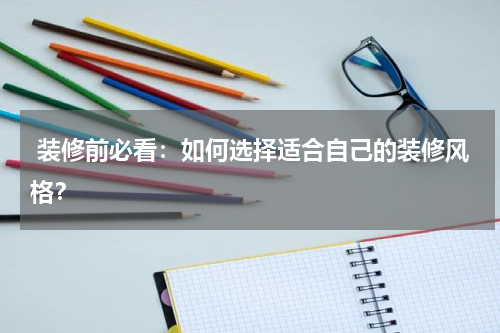  装修前必看：如何选择适合自己的装修风格？