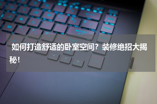  如何打造舒适的卧室空间？装修绝招大揭秘！