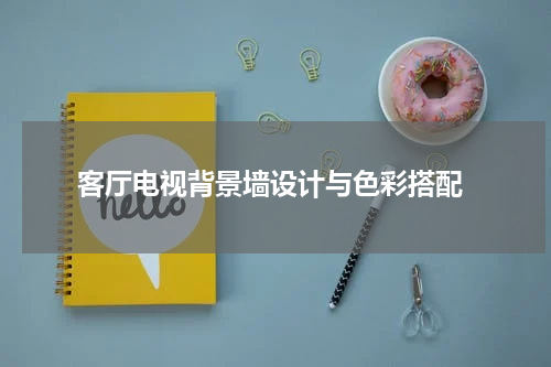  客厅电视背景墙设计与色彩搭配
