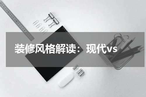  装修风格解读：现代vs