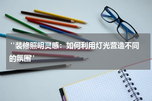  "装修照明灵感：如何利用灯光营造不同的氛围"
