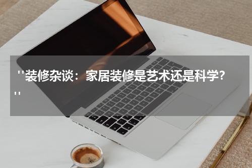  "装修杂谈：家居装修是艺术还是科学？"