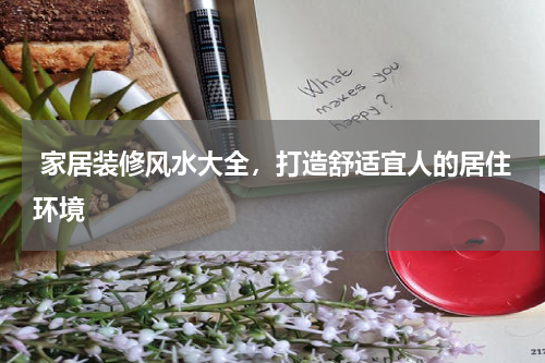  家居装修风水大全，打造舒适宜人的居住环境