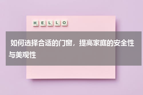 如何选择合适的门窗，提高家庭的安全性与美观性