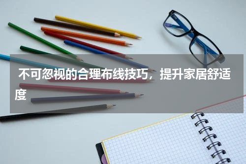  不可忽视的合理布线技巧，提升家居舒适度