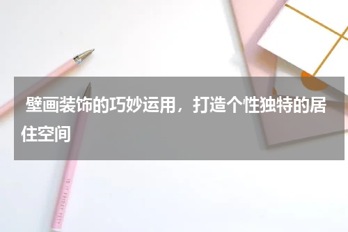 壁画装饰的巧妙运用,打造个性独特的居住空间