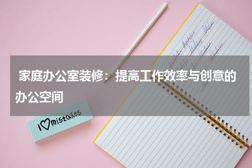  家庭办公室装修：提高工作效率与创意的办公空间