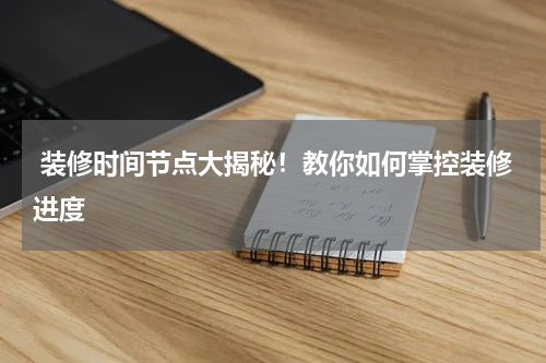  装修时间节点大揭秘！教你如何掌控装修进度