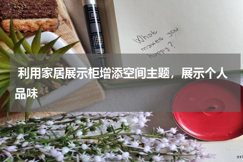  利用家居展示柜增添空间主题，展示个人品味