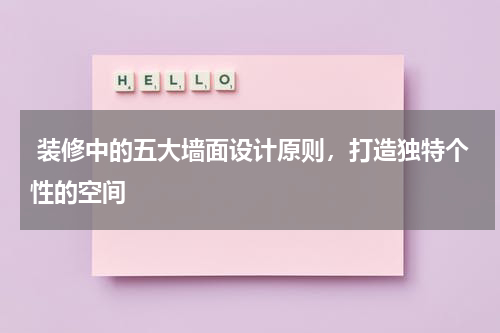  装修中的五大墙面设计原则，打造独特个性的空间