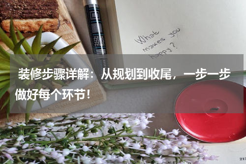  装修步骤详解：从规划到收尾，一步一步做好每个环节！