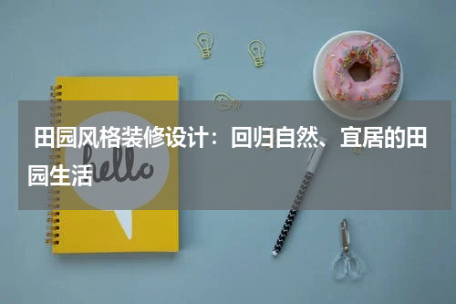 田园风格装修设计:回归自然、宜居的田园生活