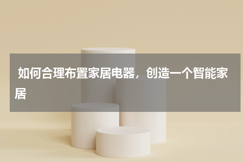 如何合理布置家居电器,创造一个智能家居