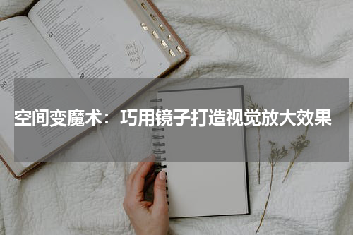  空间变魔术：巧用镜子打造视觉放大效果
