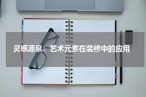  灵感源泉：艺术元素在装修中的应用